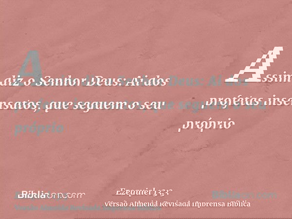 Assim diz o Senhor Deus: Ai dos profetas insensatos, que seguem o seu próprio