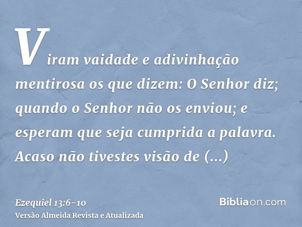 Viram vaidade e adivinhação mentirosa os que dizem: O Senhor diz; quando o Senhor não os enviou; e esperam que seja cumprida a palavra.Acaso não tivestes visão 