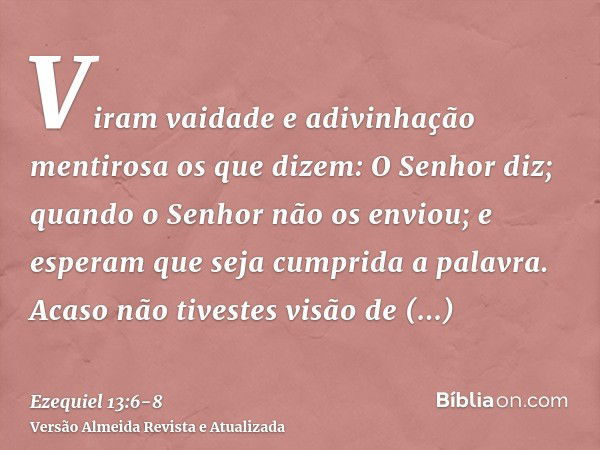 Viram vaidade e adivinhação mentirosa os que dizem: O Senhor diz; quando o Senhor não os enviou; e esperam que seja cumprida a palavra.Acaso não tivestes visão 