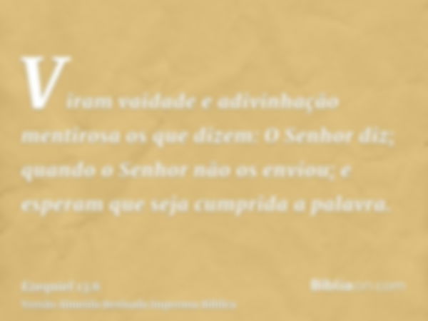 Viram vaidade e adivinhação mentirosa os que dizem: O Senhor diz; quando o Senhor não os enviou; e esperam que seja cumprida a palavra.