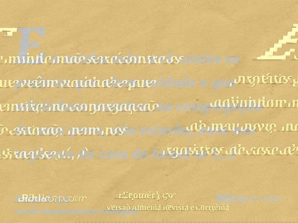 E a minha mão será contra os profetas que vêem vaidade e que adivinham mentira; na congregação do meu povo, não estarão, nem nos registros da casa de Israel se