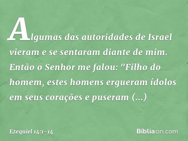 Algumas das autoridades de Israel vieram e se sentaram diante de mim. Então o Senhor me falou: "Filho do homem, estes homens ergueram ídolos em seus corações e 