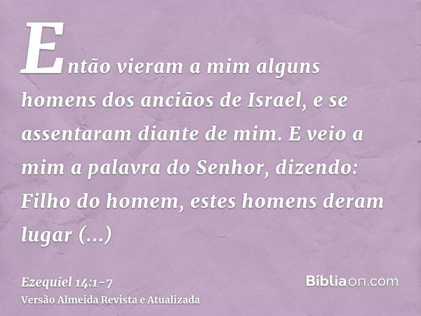 Então vieram a mim alguns homens dos anciãos de Israel, e se assentaram diante de mim.E veio a mim a palavra do Senhor, dizendo:Filho do homem, estes homens der