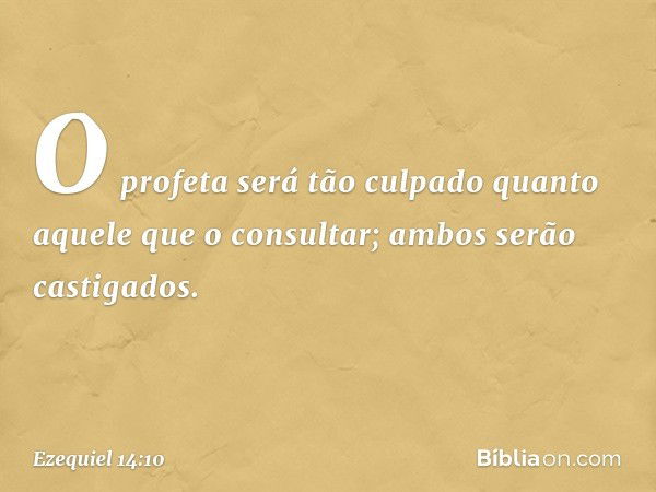 O profeta será tão culpado quanto aquele que o consultar; ambos serão castigados. -- Ezequiel 14:10