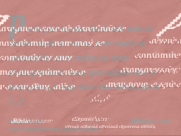 para que a casa de Israel não se desvie mais de mim, nem mais se contamine com todas as suas transgressões; mas que sejam eles o meu povo, e seja eu o seu Deus,