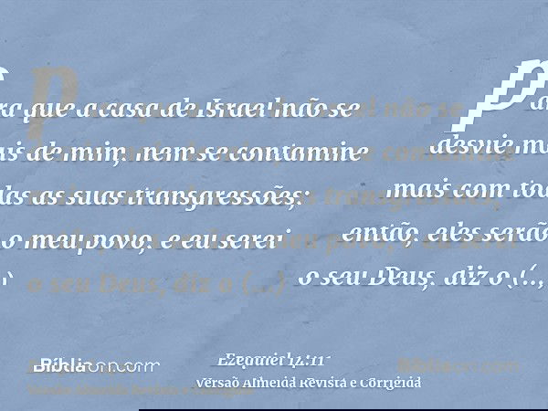 para que a casa de Israel não se desvie mais de mim, nem se contamine mais com todas as suas transgressões; então, eles serão o meu povo, e eu serei o seu Deus,