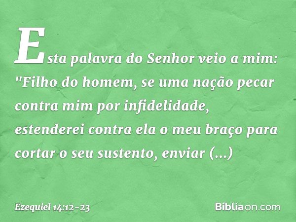 Esta palavra do Senhor veio a mim: "Fi­lho do homem, se uma nação pecar contra mim por infidelidade, estenderei contra ela o meu braço para cortar o seu sustent