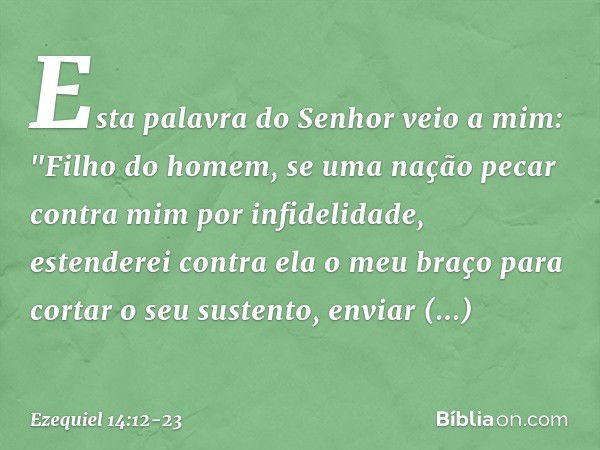 Esta palavra do Senhor veio a mim: "Fi­lho do homem, se uma nação pecar contra mim por infidelidade, estenderei contra ela o meu braço para cortar o seu sustent