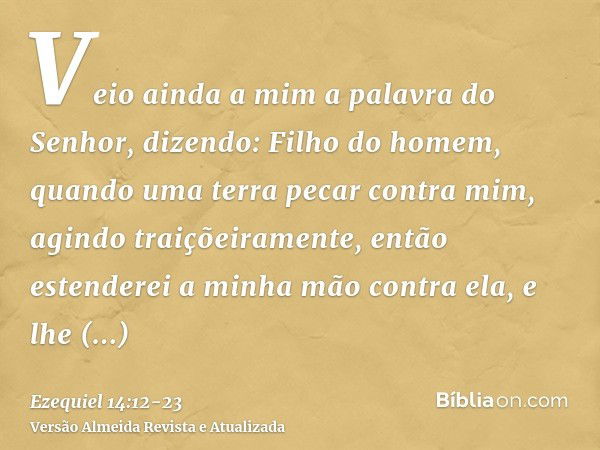 Veio ainda a mim a palavra do Senhor, dizendo:Filho do homem, quando uma terra pecar contra mim, agindo traiçõeiramente, então estenderei a minha mão contra ela