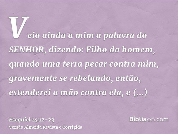 Veio ainda a mim a palavra do SENHOR, dizendo:Filho do homem, quando uma terra pecar contra mim, gravemente se rebelando, então, estenderei a mão contra ela, e 