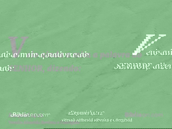 Veio ainda a mim a palavra do SENHOR, dizendo: