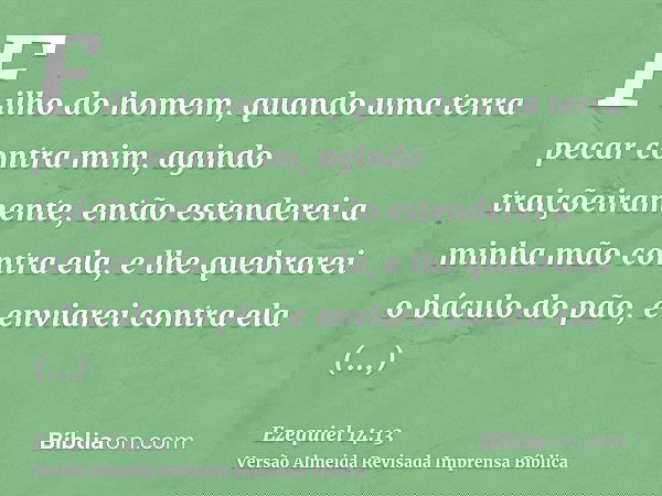 Filho do homem, quando uma terra pecar contra mim, agindo traiçõeiramente, então estenderei a minha mão contra ela, e lhe quebrarei o báculo do pão, e enviarei