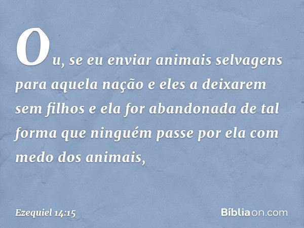 "Ou, se eu enviar animais selvagens para aquela nação e eles a deixarem sem filhos e ela for abandonada de tal forma que ninguém passe por ela com medo dos anim