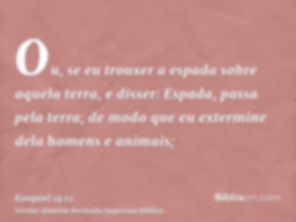 Ou, se eu trouxer a espada sobre aquela terra, e disser: Espada, passa pela terra; de modo que eu extermine dela homens e animais;