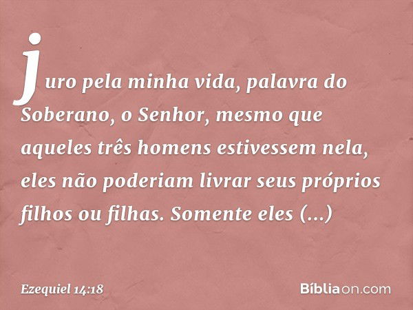 juro pela minha vida, palavra do Soberano, o Senhor, mesmo que aqueles três homens estivessem nela, eles não poderiam livrar seus próprios filhos ou filhas. Som