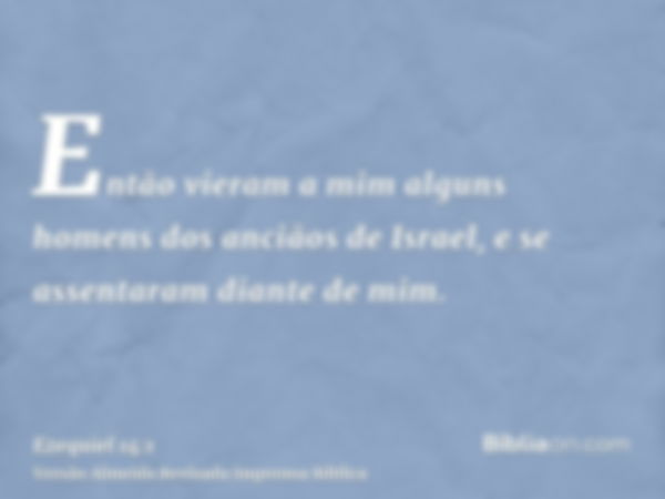 Então vieram a mim alguns homens dos anciãos de Israel, e se assentaram diante de mim.