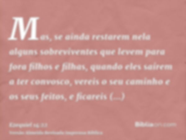 Mas, se ainda restarem nela alguns sobreviventes que levem para fora filhos e filhas, quando eles saírem a ter convosco, vereis o seu caminho e os seus feitos, 