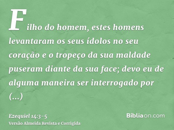 Filho do homem, estes homens levantaram os seus ídolos no seu coração e o tropeço da sua maldade puseram diante da sua face; devo eu de alguma maneira ser inter