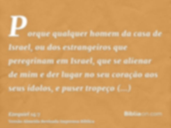 Porque qualquer homem da casa de Israel, ou dos estrangeiros que peregrinam em Israel, que se alienar de mim e der lugar no seu coração aos seus ídolos, e puser