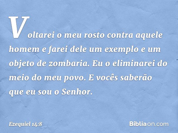 Voltarei o meu rosto contra aque­le homem e farei dele um exem­plo e um objeto de zombaria. Eu o eliminarei do meio do meu povo. E vocês saberão que eu sou o Se