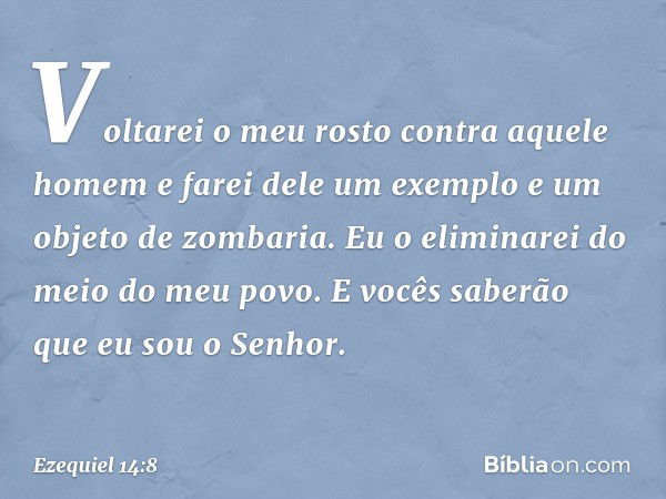 Voltarei o meu rosto contra aque­le homem e farei dele um exem­plo e um objeto de zombaria. Eu o eliminarei do meio do meu povo. E vocês saberão que eu sou o Se