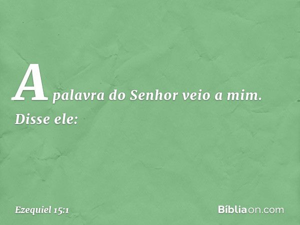 A palavra do Senhor veio a mim. Disse ele: -- Ezequiel 15:1