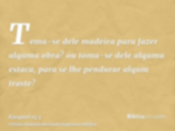 Tema-se dele madeira para fazer alguma obra? ou toma-se dele alguma estaca, para se lhe pendurar algum traste?