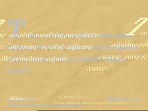 Tema-se dele madeira para fazer alguma obra? ou toma-se dele alguma estaca, para se lhe pendurar algum traste?