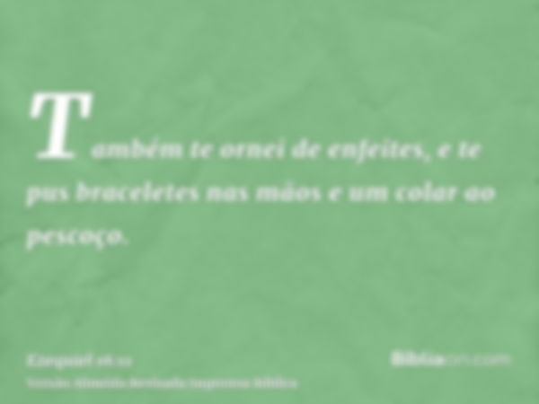 Também te ornei de enfeites, e te pus braceletes nas mãos e um colar ao pescoço.