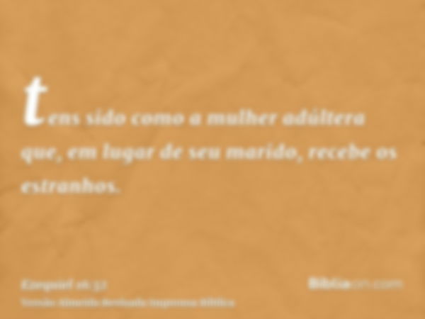 tens sido como a mulher adúltera que, em lugar de seu marido, recebe os estranhos.