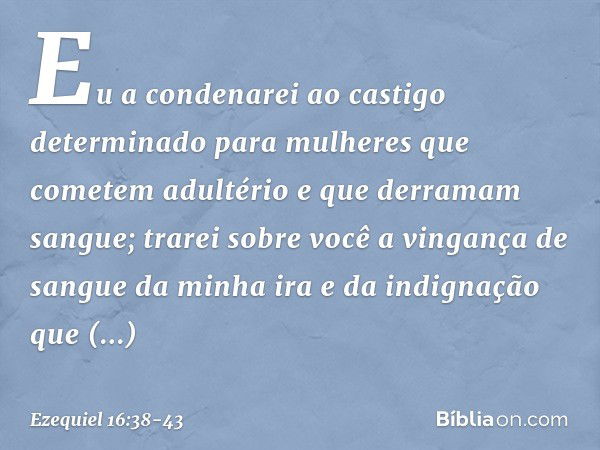 Eu a condenarei ao castigo determinado para mulheres que cometem adultério e que derramam sangue; trarei sobre você a vingança de sangue da minha ira e da indig