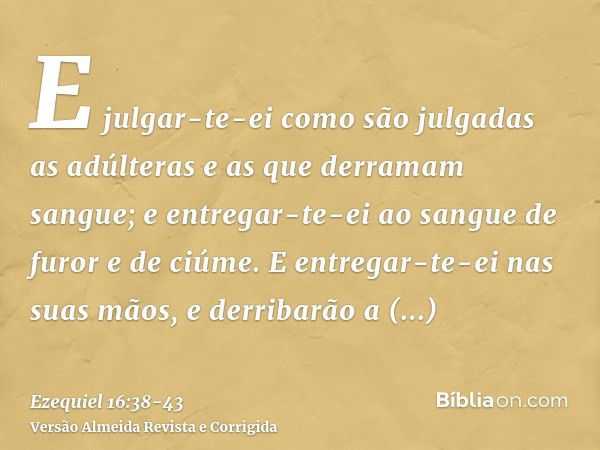 E julgar-te-ei como são julgadas as adúlteras e as que derramam sangue; e entregar-te-ei ao sangue de furor e de ciúme.E entregar-te-ei nas suas mãos, e derriba