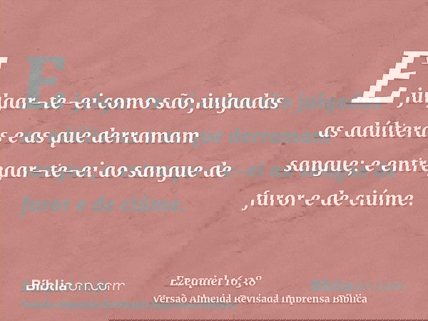 E julgar-te-ei como são julgadas as adúlteras e as que derramam sangue; e entregar-te-ei ao sangue de furor e de ciúme.
