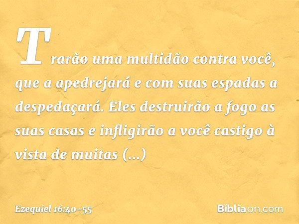 Trarão uma multidão contra você, que a apedrejará e com suas espadas a despedaçará. Eles destruirão a fogo as suas casas e infligirão a você castigo à vista de 