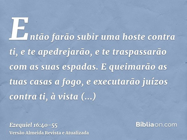 Então farão subir uma hoste contra ti, e te apedrejarão, e te traspassarão com as suas espadas.E queimarão as tuas casas a fogo, e executarão juízos contra ti, 