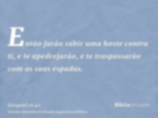 Então farão subir uma hoste contra ti, e te apedrejarão, e te traspassarão com as suas espadas.