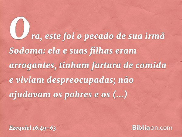 "Ora, este foi o pecado de sua irmã Sodoma: ela e suas filhas eram arrogantes, tinham fartura de comida e viviam despreocupadas; não ajudavam os pobres e os nec