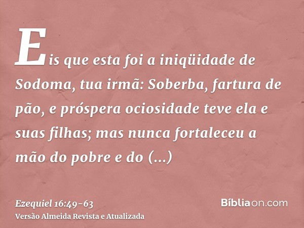 Eis que esta foi a iniqüidade de Sodoma, tua irmã: Soberba, fartura de pão, e próspera ociosidade teve ela e suas filhas; mas nunca fortaleceu a mão do pobre e 