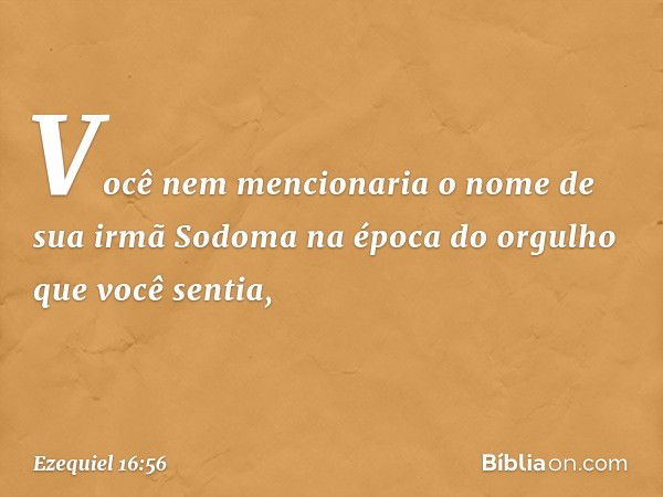 Você nem mencionaria o nome de sua irmã Sodoma na época do orgulho que você sentia, -- Ezequiel 16:56