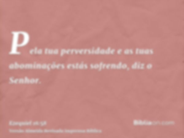 Pela tua perversidade e as tuas abominações estás sofrendo, diz o Senhor.