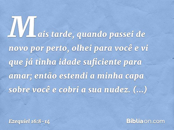 "Mais tarde, quando passei de novo por perto, ­olhei para você e vi que já tinha idade suficiente para amar; então estendi a minha capa sobre você e cobri a sua