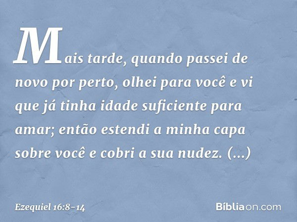 "Mais tarde, quando passei de novo por perto, ­olhei para você e vi que já tinha idade suficiente para amar; então estendi a minha capa sobre você e cobri a sua