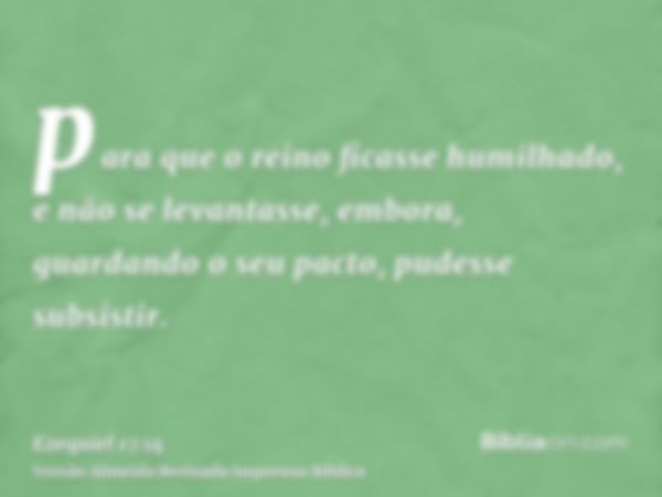 para que o reino ficasse humilhado, e não se levantasse, embora, guardando o seu pacto, pudesse subsistir.