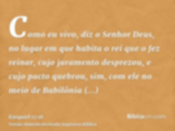 Como eu vivo, diz o Senhor Deus, no lugar em que habita o rei que o fez reinar, cujo juramento desprezou, e cujo pacto quebrou, sim, com ele no meio de Babilôni