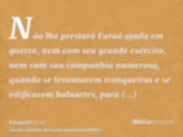 Não lhe prestará Faraó ajuda em guerra, nem com seu grande exército, nem com sua companhia numerosa, quando se levantarem tranqueiras e se edificarem baluartes,