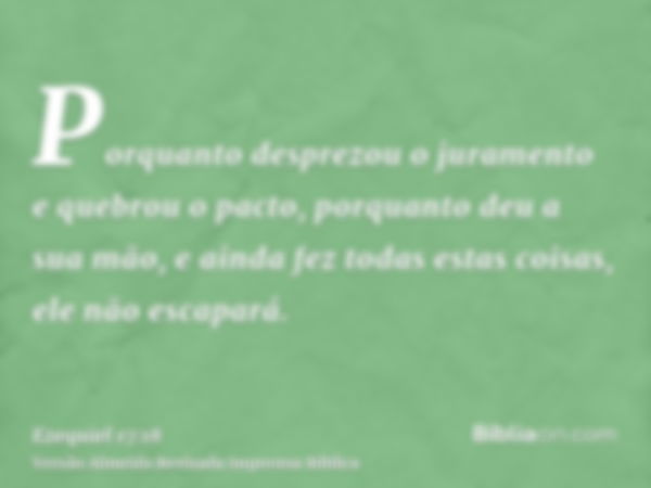 Porquanto desprezou o juramento e quebrou o pacto, porquanto deu a sua mão, e ainda fez todas estas coisas, ele não escapará.