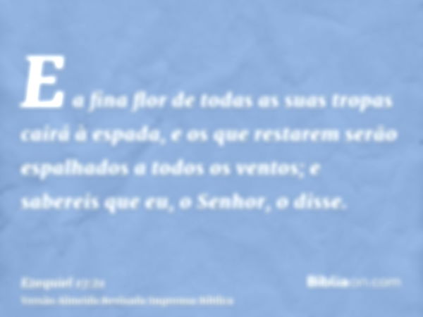 E a fina flor de todas as suas tropas cairá à espada, e os que restarem serão espalhados a todos os ventos; e sabereis que eu, o Senhor, o disse.