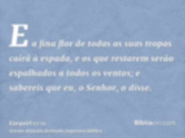 E a fina flor de todas as suas tropas cairá à espada, e os que restarem serão espalhados a todos os ventos; e sabereis que eu, o Senhor, o disse.