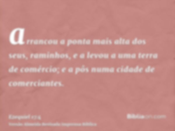 arrancou a ponta mais alta dos seus, raminhos, e a levou a uma terra de comércio; e a pôs numa cidade de comerciantes.