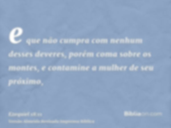 e que não cumpra com nenhum desses deveres, porém coma sobre os montes, e contamine a mulher de seu próximo,